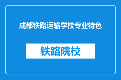 成都铁路运输学校专业特色(成都铁路运输学校的专业特色是什么？)