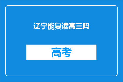辽宁能复读高三吗(辽宁高三学生能否复读？)