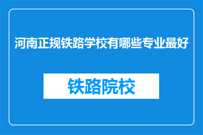 河南正规铁路学校有哪些专业最好(河南有哪些最好的铁路专业学校？)
