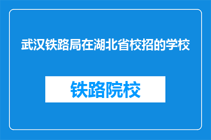 武汉铁路局在湖北省校招的学校(武汉铁路局在湖北省的哪些学校进行校园招聘？)