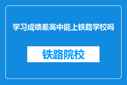 学习成绩差高中能上铁路学校吗(成绩不佳能否进入铁路学校？)
