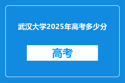 武汉大学2025年高考多少分(2025年武汉大学高考分数线是多少？)