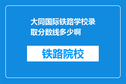 大同国际铁路学校录取分数线多少啊(大同国际铁路学校录取分数线是多少？)