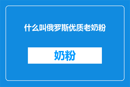 什么叫俄罗斯优质老奶粉(什么是俄罗斯的优质老奶粉？)