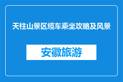 天柱山景区缆车乘坐攻略及风景(天柱山景区缆车乘坐攻略及风景如何？)