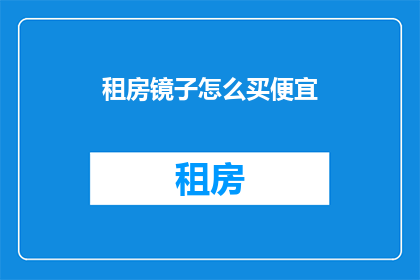 租房镜子怎么买便宜(如何以最实惠的价格购买租房镜子？)