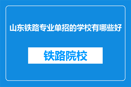 山东铁路专业单招的学校有哪些好(山东铁路专业单招学校有哪些是好选择？)