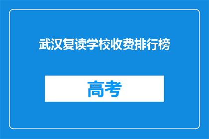 武汉复读学校收费排行榜(武汉复读学校收费排名，谁才是性价比之王？)