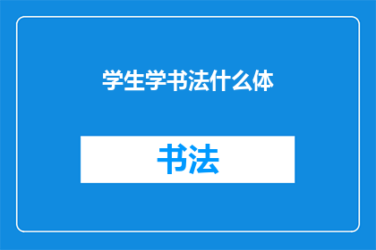 学生学书法什么体(学生学书法，应选择哪种字体？)