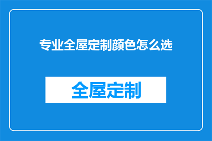 专业全屋定制颜色怎么选(如何专业挑选全屋定制的颜色？)