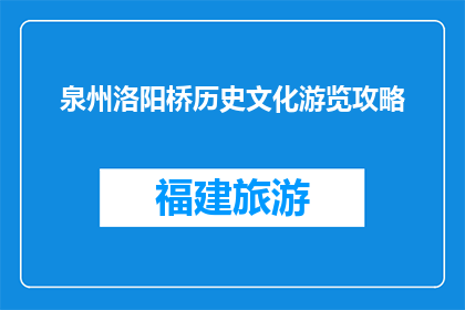 泉州洛阳桥历史文化游览攻略(泉州洛阳桥：探索这座历史桥梁的奥秘吗？)