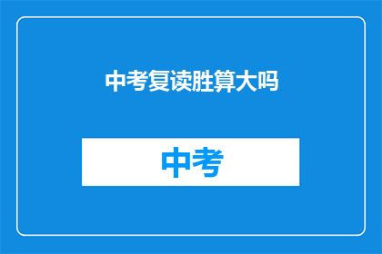中考复读胜算大吗(中考复读是否提高胜算？)