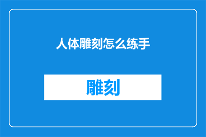 人体雕刻怎么练手(如何练习人体雕刻技巧？)