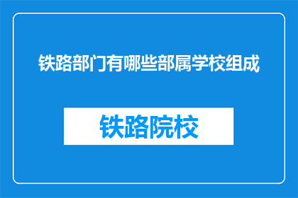铁路部门有哪些部属学校组成(铁路部门由哪些部属学校组成？)