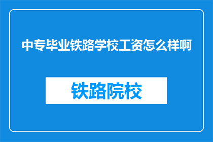 中专毕业铁路学校工资怎么样啊(中专毕业铁路学校的工资水平如何？)