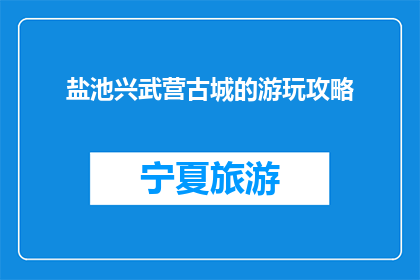 盐池兴武营古城的游玩攻略(盐池兴武营古城：您不可错过的游玩攻略)