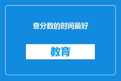 查分数的时间最好(查分数的最佳时间是什么时候？)
