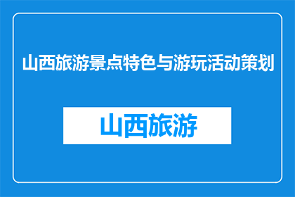 山西旅游景点特色与游玩活动策划(山西旅游景点特色与游玩活动策划疑问句长标题：
如何策划一场融合山西独特景点特色的旅游活动？)