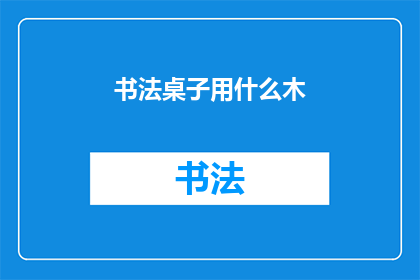 书法桌子用什么木(书法桌材质选择：实木竹材还是其他？)
