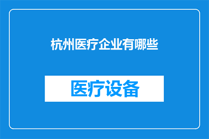 杭州医疗企业有哪些(杭州地区有哪些知名的医疗企业？)