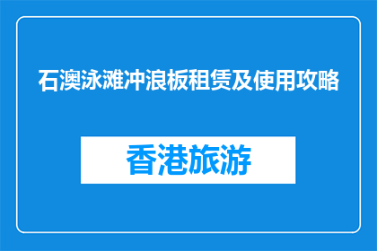 石澳泳滩冲浪板租赁及使用攻略(石澳泳滩冲浪板租赁及使用攻略疑问句长标题)