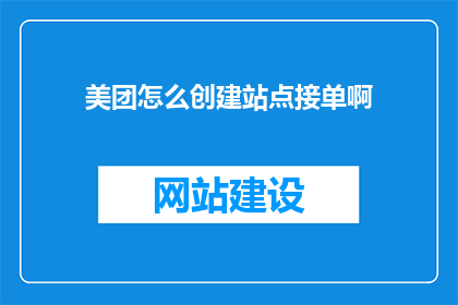 美团怎么创建站点接单啊(如何创建美团站点并接单？)