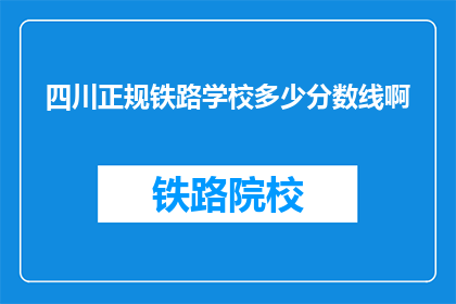 四川正规铁路学校多少分数线啊(四川正规铁路学校录取分数线是多少？)