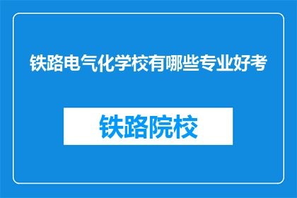 铁路电气化学校有哪些专业好考(铁路电气化学校哪些专业好考？)