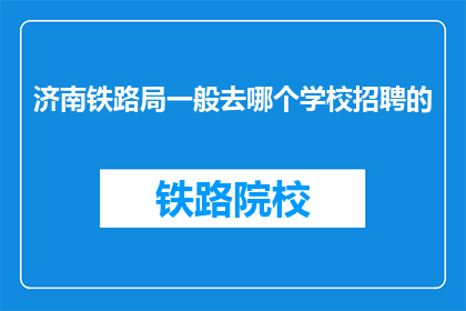 济南铁路局一般去哪个学校招聘的(济南铁路局通常选择哪所院校进行人才招聘？)