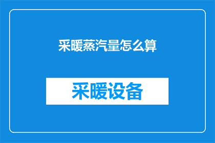 采暖蒸汽量怎么算(如何计算采暖蒸汽量？)