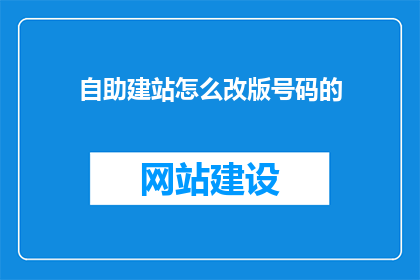 自助建站怎么改版号码的(自助建站如何改版号码？)