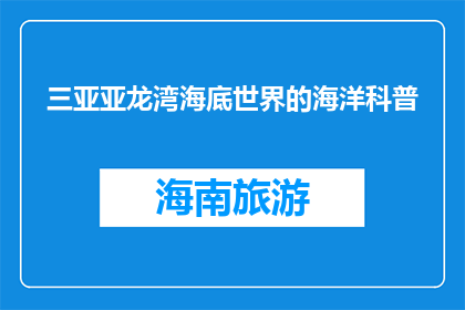 三亚亚龙湾海底世界的海洋科普(您是否好奇，三亚亚龙湾海底世界如何以科学的方式揭示海洋奥秘？)