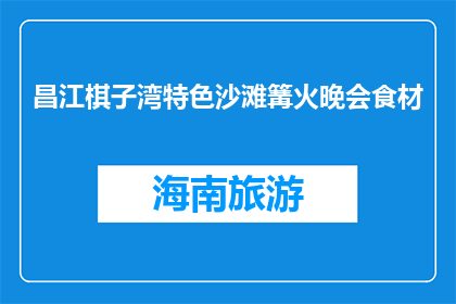 昌江棋子湾特色沙滩篝火晚会食材(昌江棋子湾特色沙滩篝火晚会，你准备了哪些食材？)