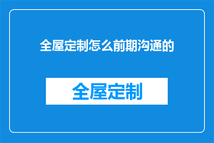 全屋定制怎么前期沟通的(全屋定制前期沟通技巧：如何有效准备以实现完美设计？)