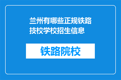 兰州有哪些正规铁路技校学校招生信息(兰州有哪些正规铁路技校招生信息？)