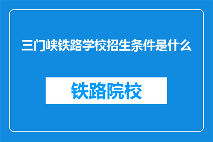 三门峡铁路学校招生条件是什么(三门峡铁路学校招生条件是什么？)