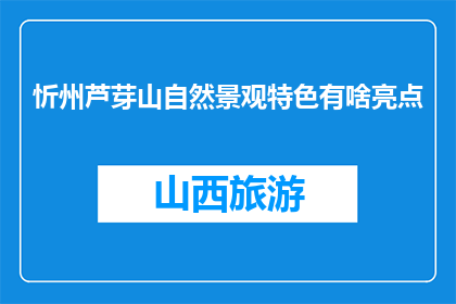 忻州芦芽山自然景观特色有啥亮点(忻州芦芽山的自然景观特色有哪些亮点？)