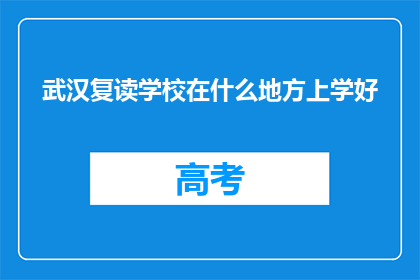 武汉复读学校在什么地方上学好(武汉复读学校在哪里上学好？)
