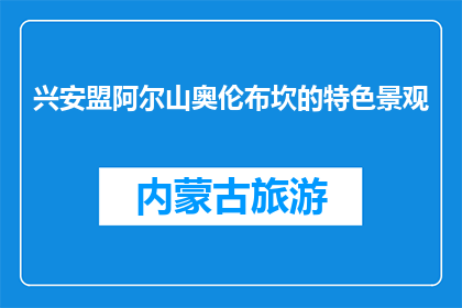 兴安盟阿尔山奥伦布坎的特色景观(阿尔山奥伦布坎：独特的自然景观是什么？)