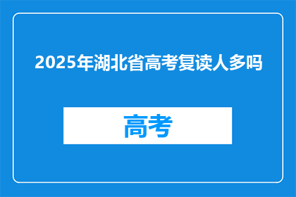 2025年湖北省高考复读人多吗(2025年湖北省高考复读生人数激增，引发关注)