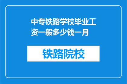 中专铁路学校毕业工资一般多少钱一月(中专铁路学校毕业生的月薪是多少？)