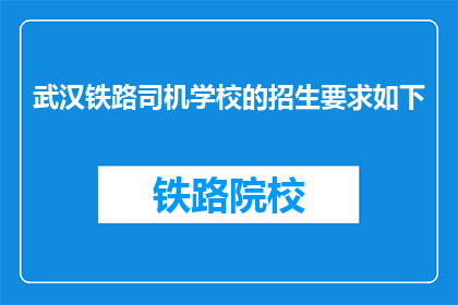 武汉铁路司机学校的招生要求如下(武汉铁路司机学校招生要求是什么？)
