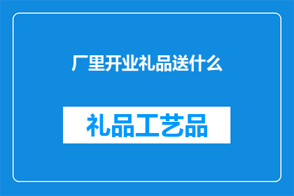 厂里开业礼品送什么(开业之际，厂里应如何挑选合适的礼品？)
