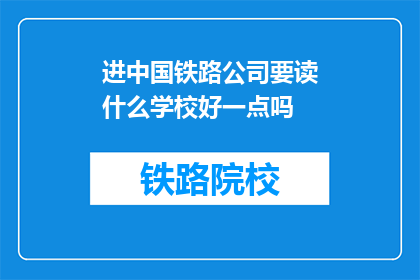 进中国铁路公司要读什么学校好一点吗(在中国铁路公司工作，哪些学校毕业更受青睐？)
