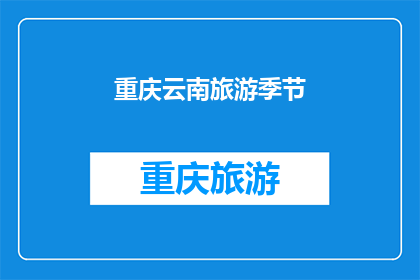 重庆云南旅游季节(重庆和云南旅游的最佳季节是什么时候？)