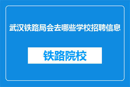 武汉铁路局会去哪些学校招聘信息(武汉铁路局将前往哪些学校发布招聘信息？)