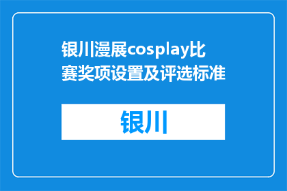 银川漫展cosplay比赛奖项设置及评选标准(银川漫展cosplay比赛的奖项设置和评选标准是什么？)