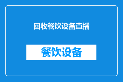 回收餐饮设备直播(如何进行回收餐饮设备的直播活动？)