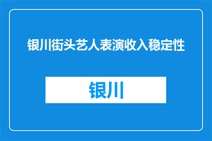 银川街头艺人表演收入稳定性(银川街头艺人的表演收入是否稳定？)