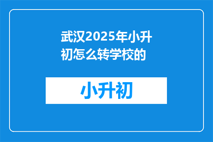 武汉2025年小升初怎么转学校的(武汉2025年小升初如何转学？)
